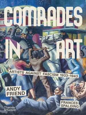 Comrades in Art. Artists Against Fascism 1933-1943 By Andy Friend, Frances Spalding