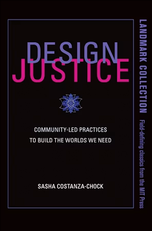 Design Justice: Community-Led Practices to Build the Worlds We Need